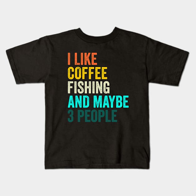 I Like Coffee Fishing And Maybe 3 People Kids T-Shirt by Crazyshirtgifts